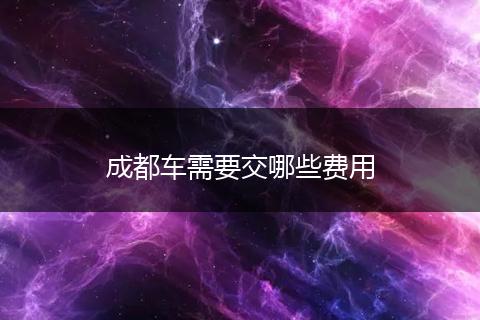成都车需要交哪些费用