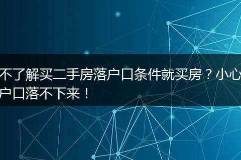 不了解买二手房落户口条件就买房？小心户口落不下来！