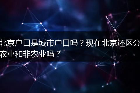 北京户口是城市户口吗？现在北京还区分农业和非农业吗？