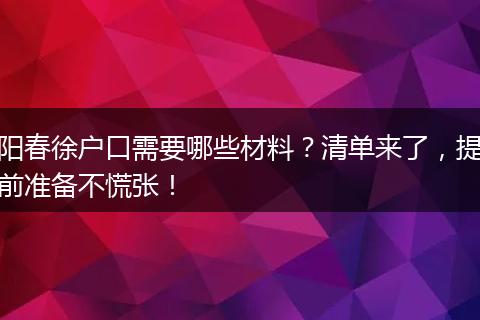 阳春徐户口需要哪些材料？清单来了，提前准备不慌张！