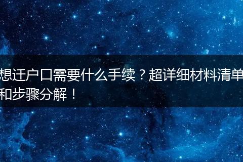 想迁户口需要什么手续？超详细材料清单和步骤分解！