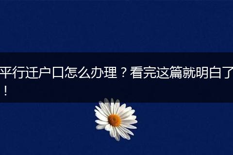 平行迁户口怎么办理？看完这篇就明白了！