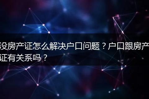 没房产证怎么解决户口问题？户口跟房产证有关系吗？