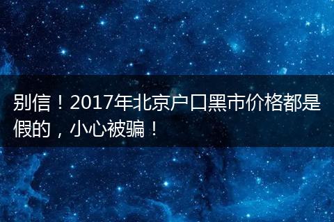 别信！2017年北京户口黑市价格都是假的，小心被骗！