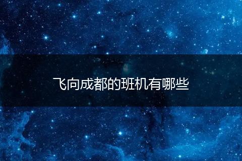 飞向成都的班机有哪些