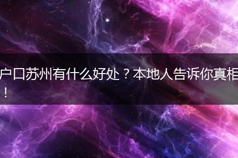 户口苏州有什么好处？本地人告诉你真相！