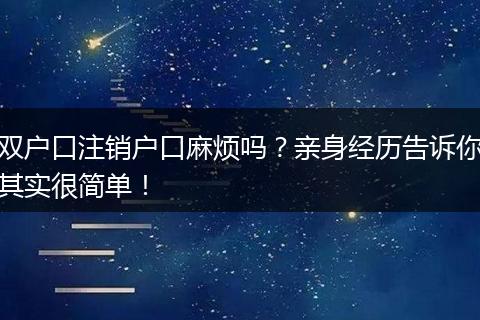 双户口注销户口麻烦吗？亲身经历告诉你其实很简单！
