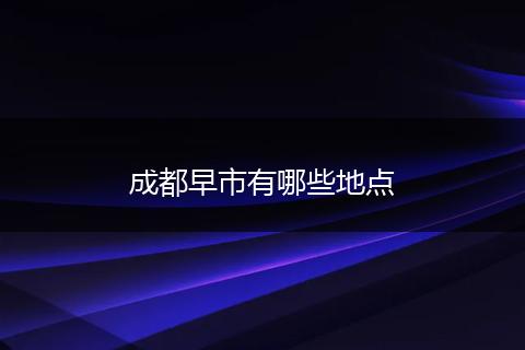 成都早市有哪些地点