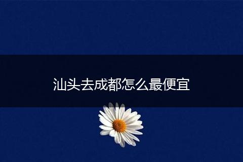 汕头去成都怎么最便宜