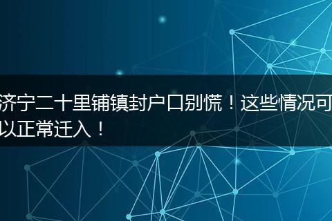 济宁二十里铺镇封户口别慌！这些情况可以正常迁入！
