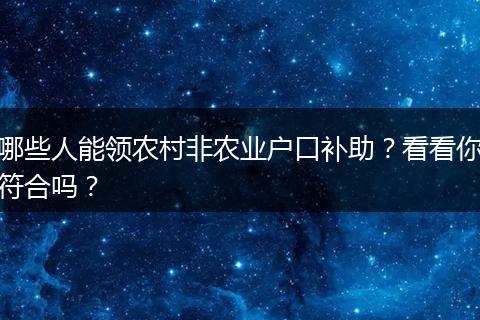 哪些人能领农村非农业户口补助？看看你符合吗？
