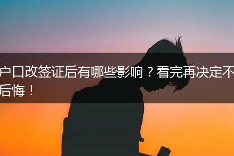 户口改签证后有哪些影响？看完再决定不后悔！