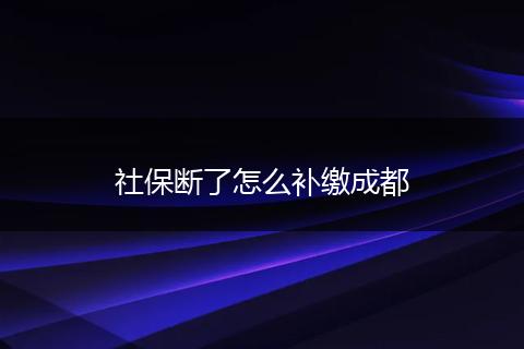 社保断了怎么补缴成都