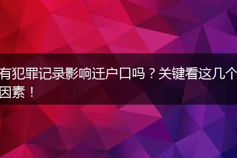 有犯罪记录影响迁户口吗？关键看这几个因素！