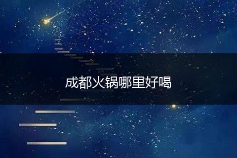 成都火锅哪里好喝