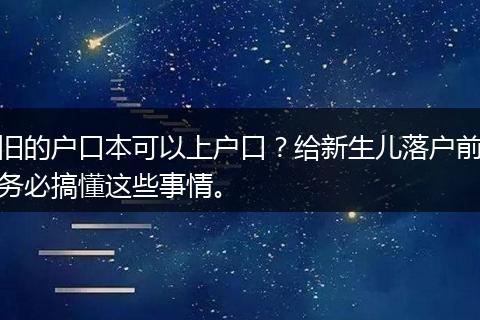 旧的户口本可以上户口？给新生儿落户前务必搞懂这些事情。