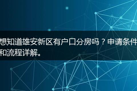 想知道雄安新区有户口分房吗？申请条件和流程详解。