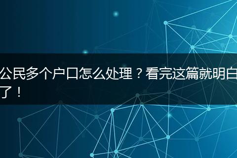 公民多个户口怎么处理？看完这篇就明白了！
