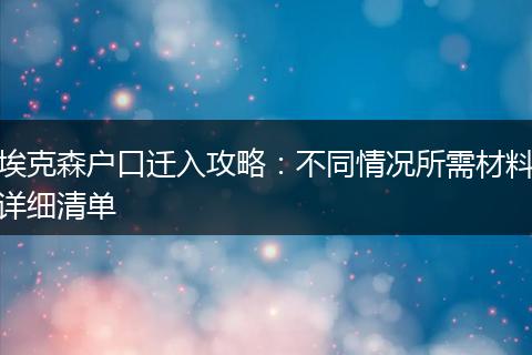 埃克森户口迁入攻略：不同情况所需材料详细清单