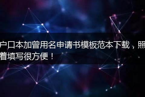 户口本加曾用名申请书模板范本下载，照着填写很方便！