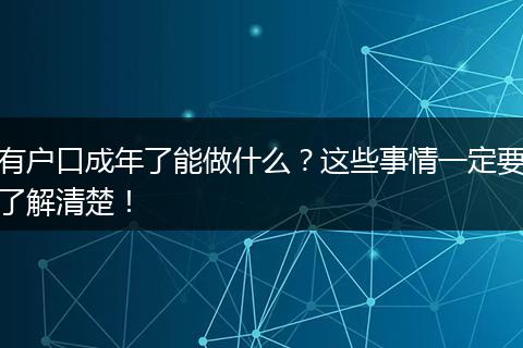 有户口成年了能做什么？这些事情一定要了解清楚！
