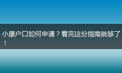 小康户口如何申请？看完这份指南就够了！
