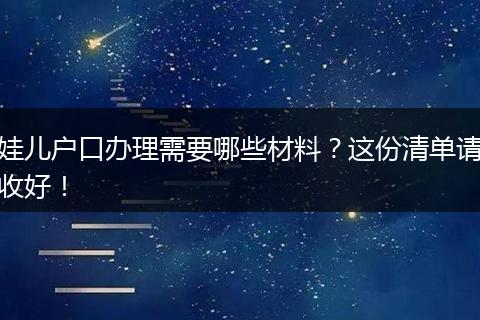 娃儿户口办理需要哪些材料？这份清单请收好！