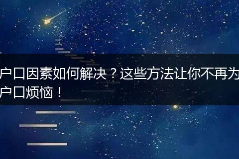户口因素如何解决？这些方法让你不再为户口烦恼！