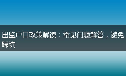 出监户口政策解读：常见问题解答，避免踩坑