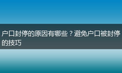 户口封停的原因有哪些？避免户口被封停的技巧