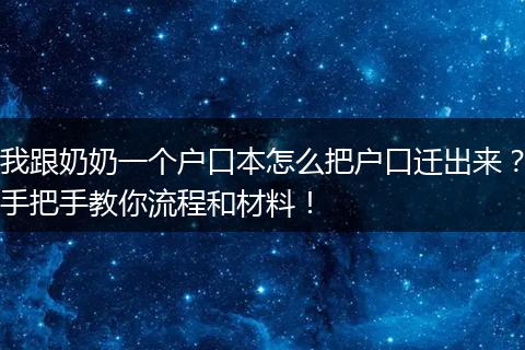 我跟奶奶一个户口本怎么把户口迁出来？手把手教你流程和材料！