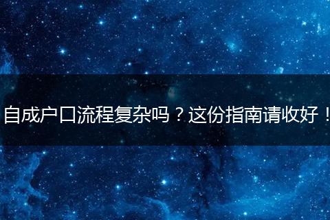 自成户口流程复杂吗？这份指南请收好！
