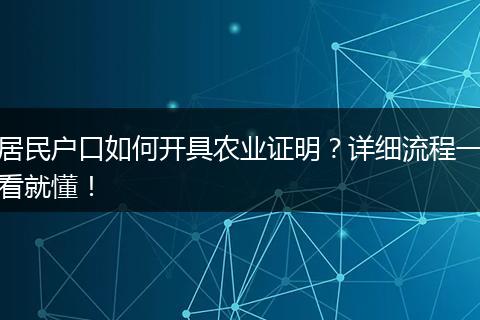 居民户口如何开具农业证明？详细流程一看就懂！