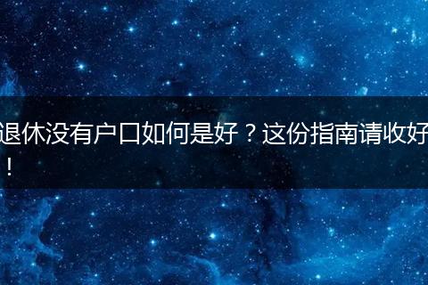 退休没有户口如何是好？这份指南请收好！