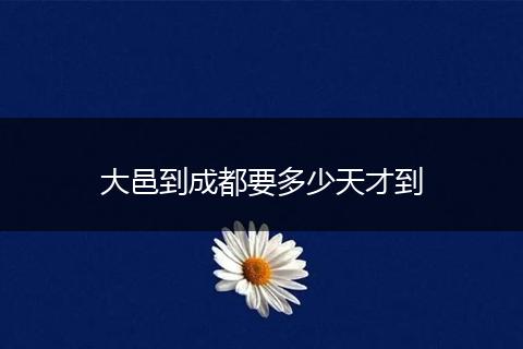 大邑到成都要多少天才到