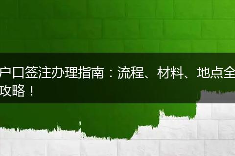 户口签注办理指南：流程、材料、地点全攻略！