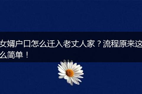 女婿户口怎么迁入老丈人家？流程原来这么简单！