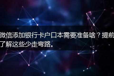 微信添加银行卡户口本需要准备啥？提前了解这些少走弯路。