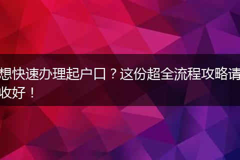 想快速办理起户口？这份超全流程攻略请收好！