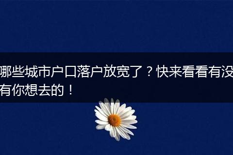 哪些城市户口落户放宽了？快来看看有没有你想去的！