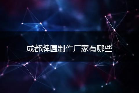 成都牌匾制作厂家有哪些