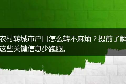 农村转城市户口怎么转不麻烦？提前了解这些关键信息少跑腿。