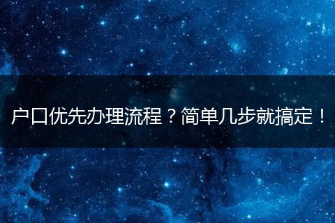 户口优先办理流程？简单几步就搞定！