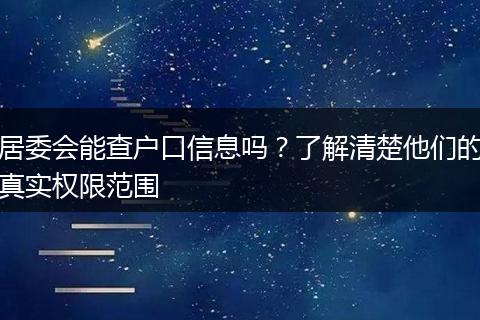 居委会能查户口信息吗？了解清楚他们的真实权限范围