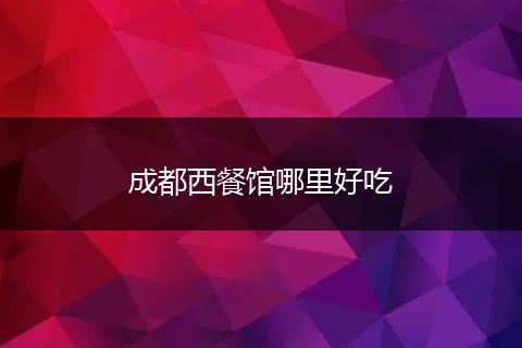 成都西餐馆哪里好吃