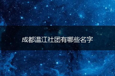 成都温江社团有哪些名字