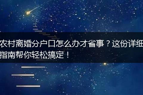 农村离婚分户口怎么办才省事？这份详细指南帮你轻松搞定！