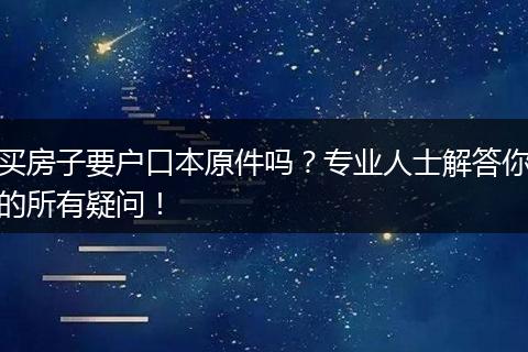 买房子要户口本原件吗？专业人士解答你的所有疑问！