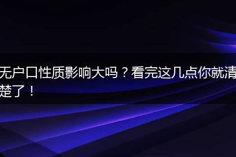 无户口性质影响大吗？看完这几点你就清楚了！