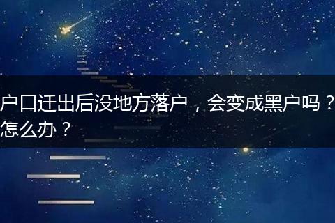 户口迁出后没地方落户，会变成黑户吗？怎么办？
